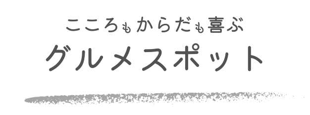 心も体も喜ぶグルメスポット